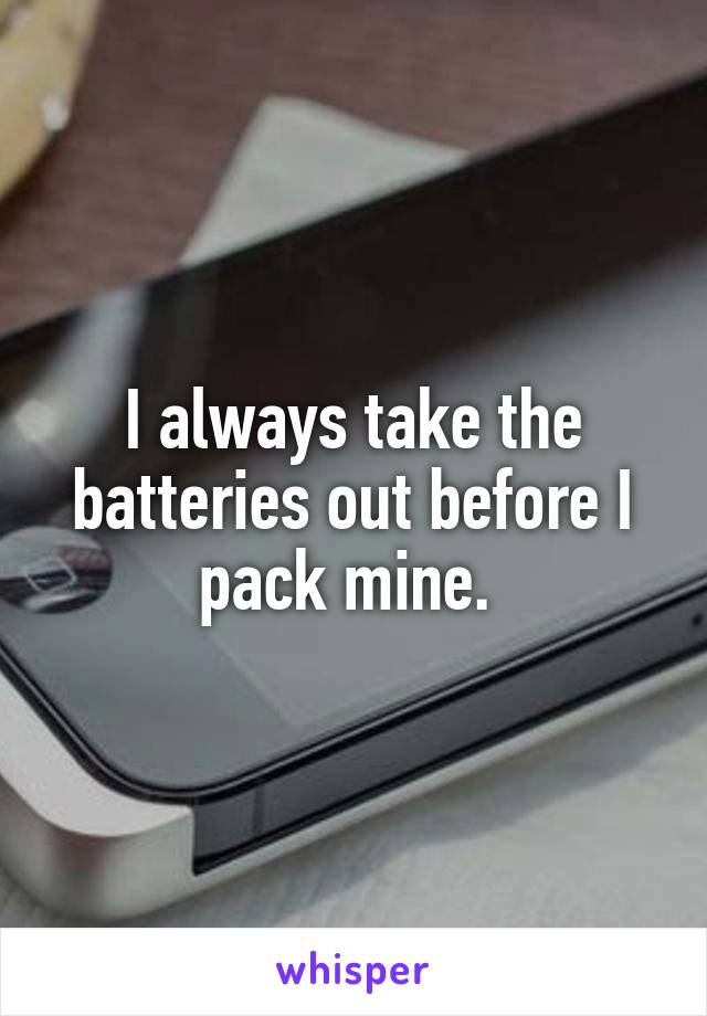 I always take the batteries out before I pack mine. 