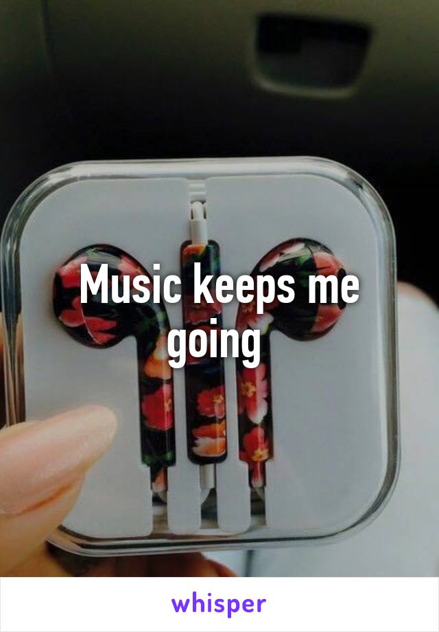 Music keeps me going 
