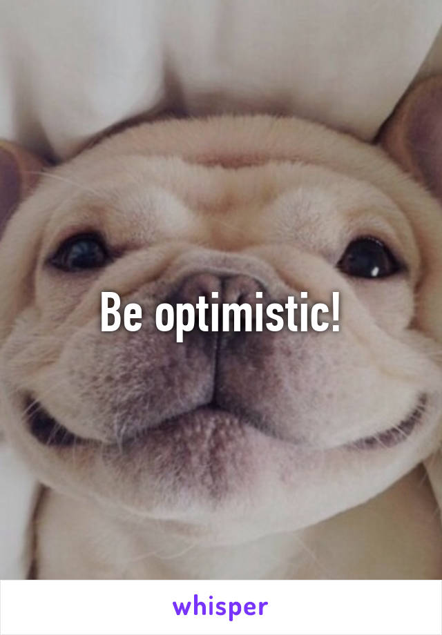 Be optimistic!