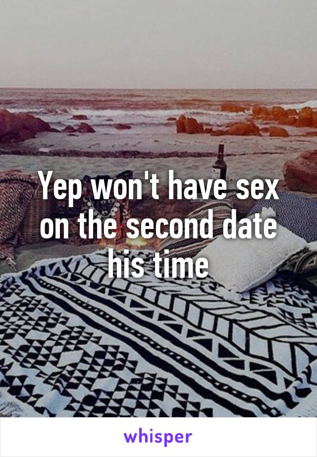 Yep won't have sex on the second date his time