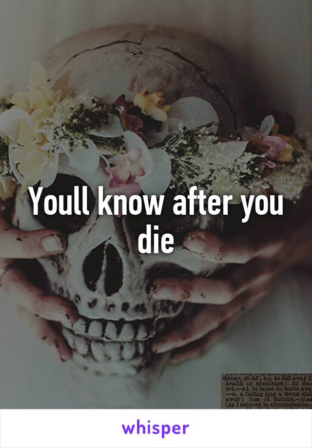 Youll know after you die