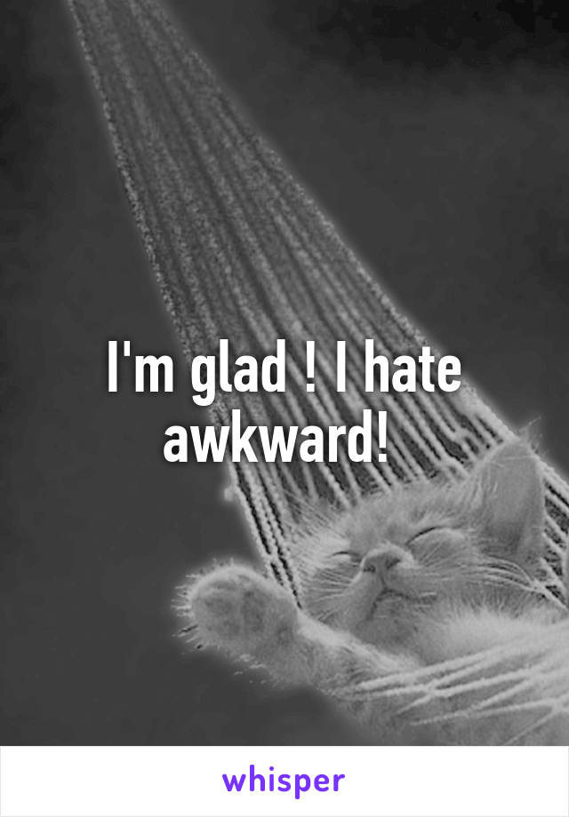 I'm glad ! I hate awkward! 