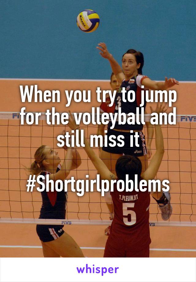 When you try to jump for the volleyball and still miss it

#Shortgirlproblems