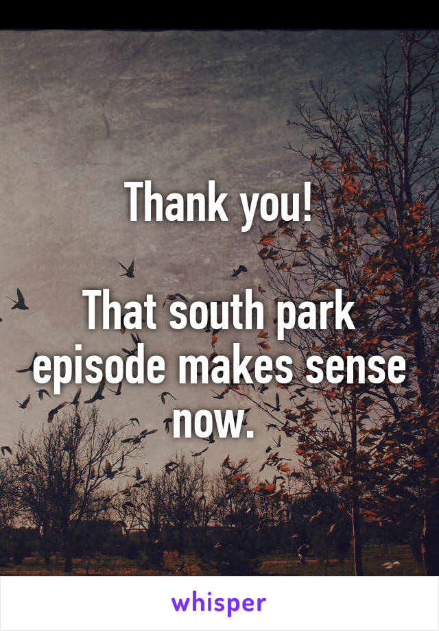 Thank you!

That south park episode makes sense now. 