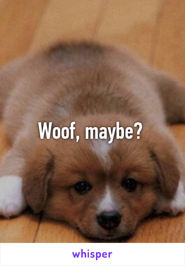 Woof, maybe? 