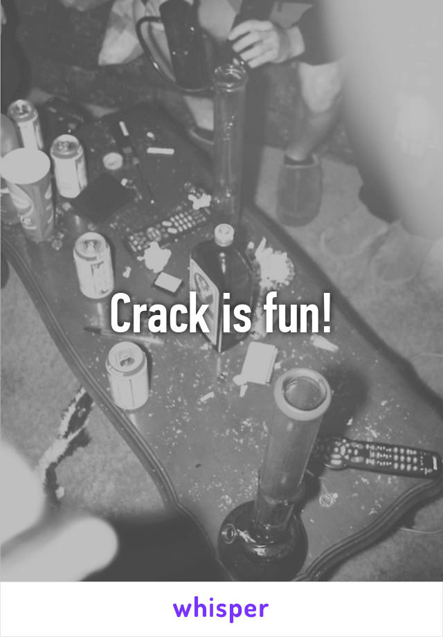 Crack is fun!