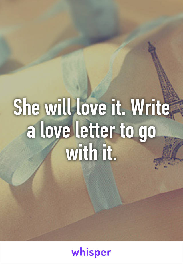 She will love it. Write a love letter to go with it.
