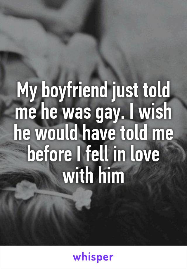 My boyfriend just told me he was gay. I wish he would have told me before I fell in love with him