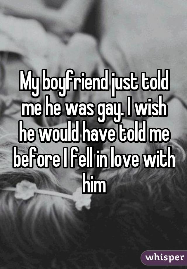 My boyfriend just told me he was gay. I wish he would have told me before I fell in love with him
