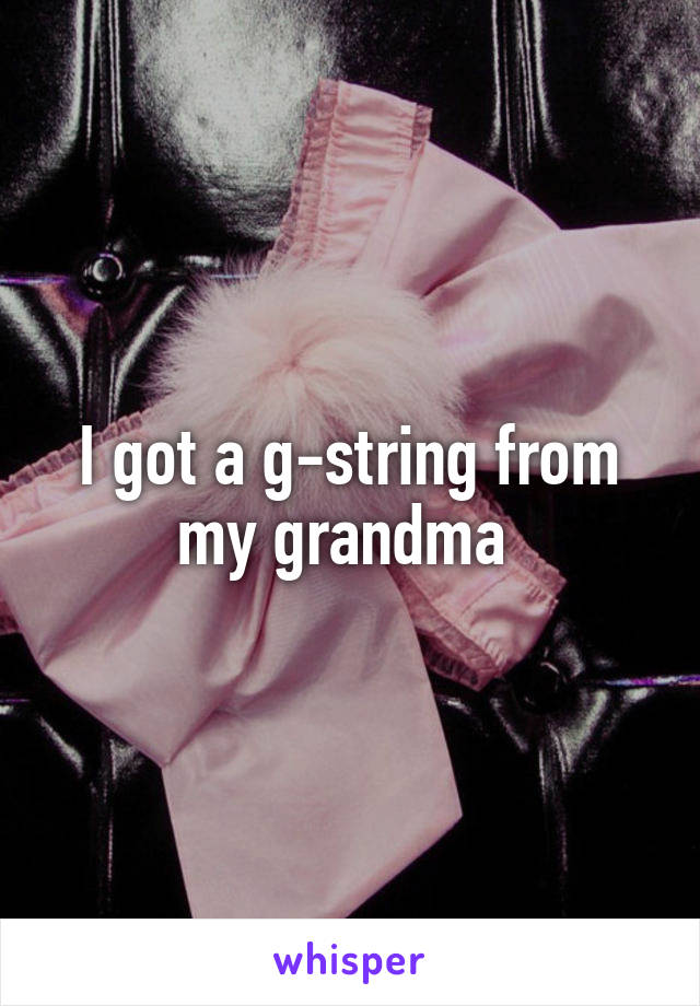 I got a g-string from my grandma 