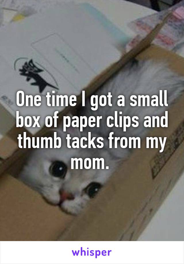 One time I got a small box of paper clips and thumb tacks from my mom. 