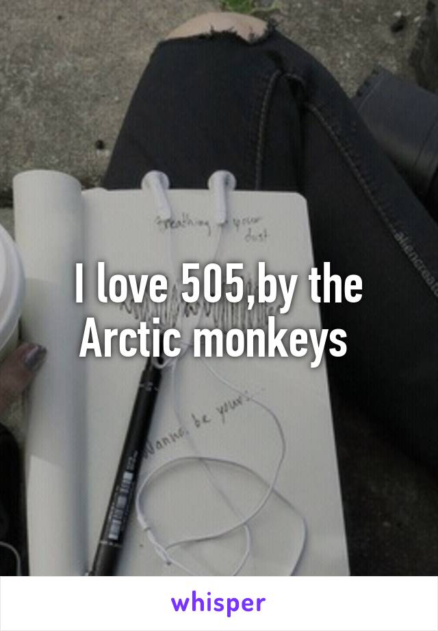 I love 505,by the Arctic monkeys 