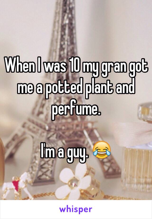 When I was 10 my gran got me a potted plant and perfume. 

I'm a guy. 😂