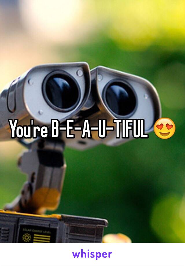 You're B-E-A-U-TIFUL 😍 