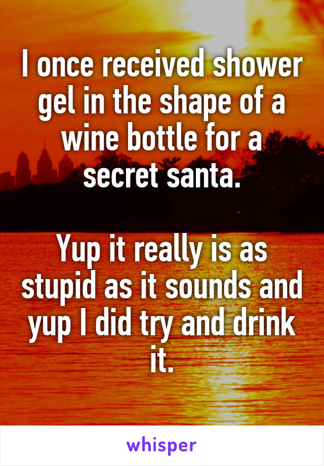 I once received shower gel in the shape of a wine bottle for a secret santa.

Yup it really is as stupid as it sounds and yup I did try and drink it.
