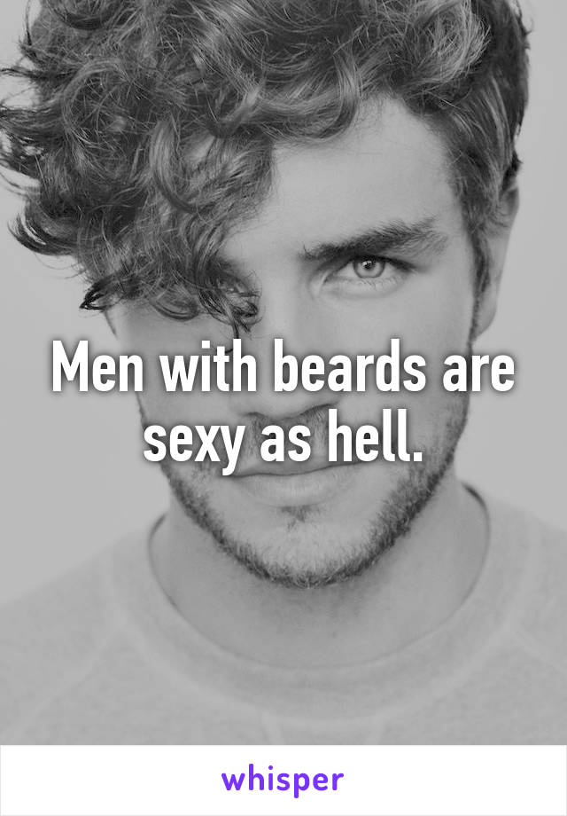 Men with beards are sexy as hell.