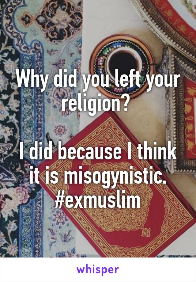 Why did you left your religion? 

I did because I think it is misogynistic.
#exmuslim