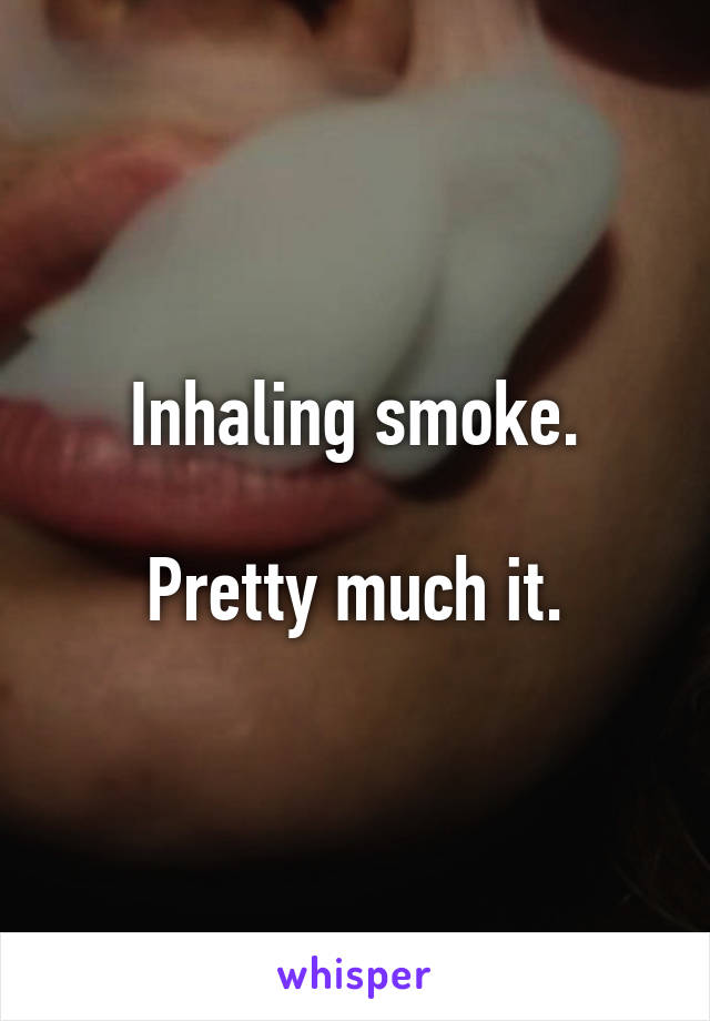 Inhaling smoke.

Pretty much it.