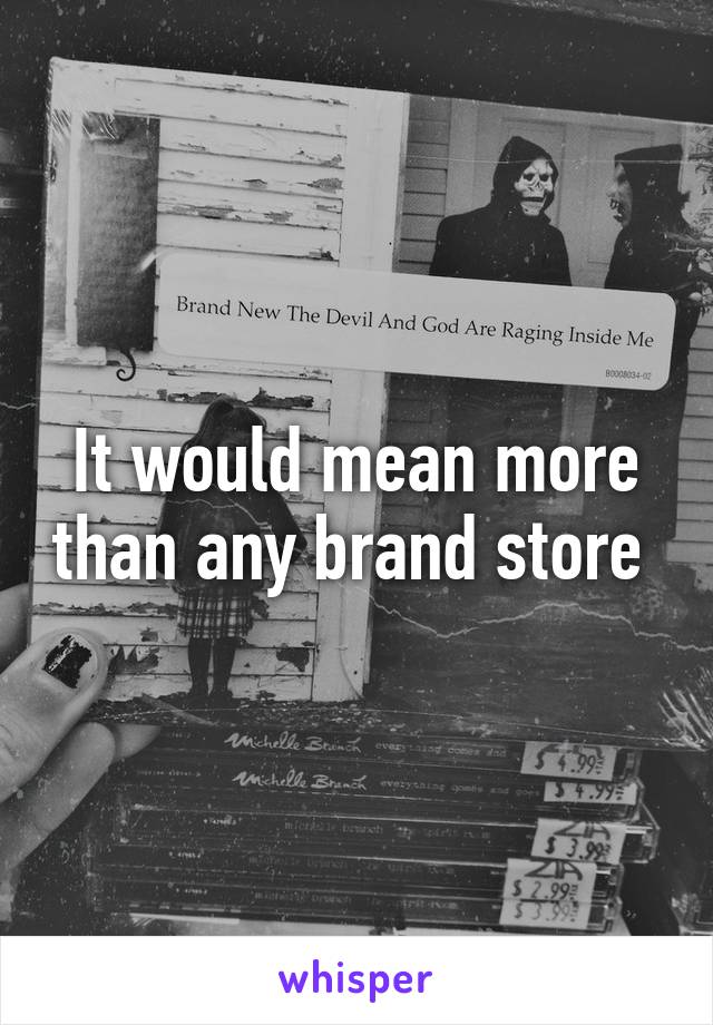It would mean more than any brand store 