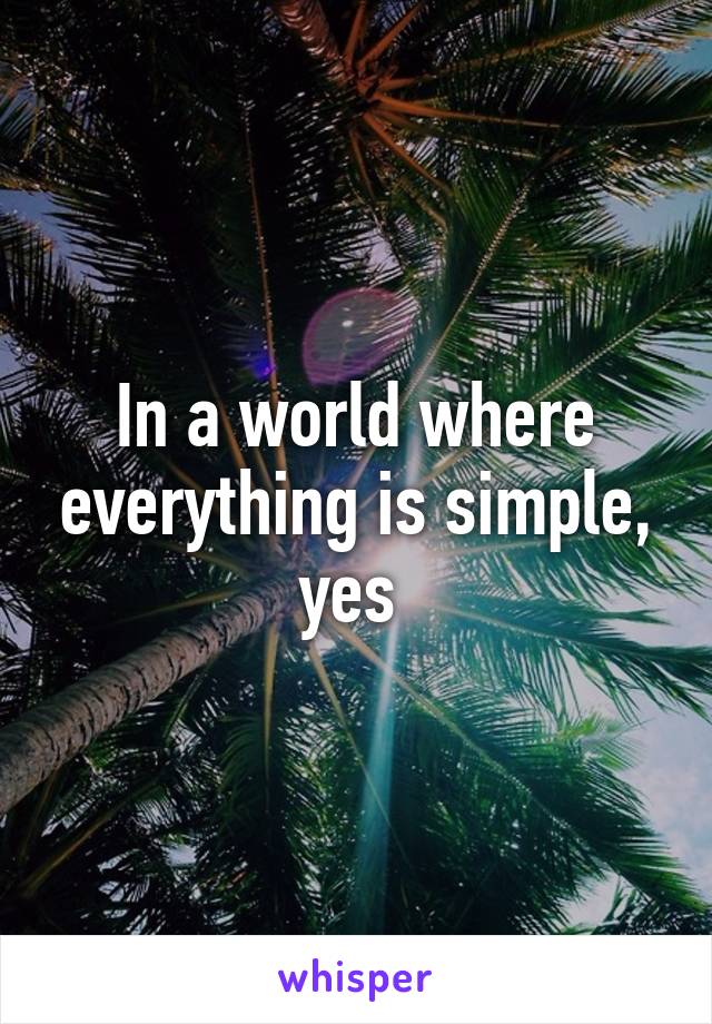 In a world where everything is simple, yes 