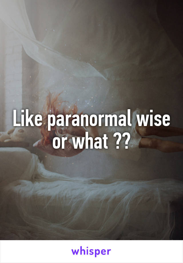 Like paranormal wise or what ??