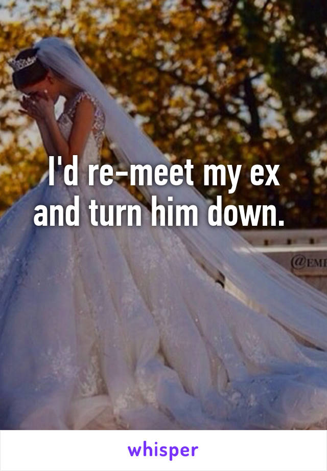 I'd re-meet my ex and turn him down. 

