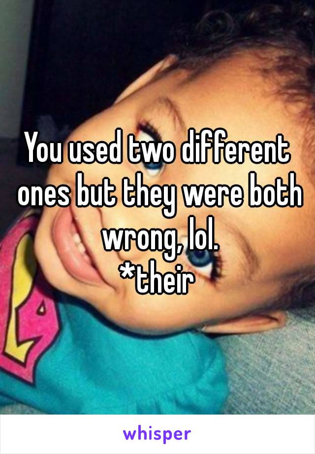 You used two different ones but they were both wrong, lol.
*their