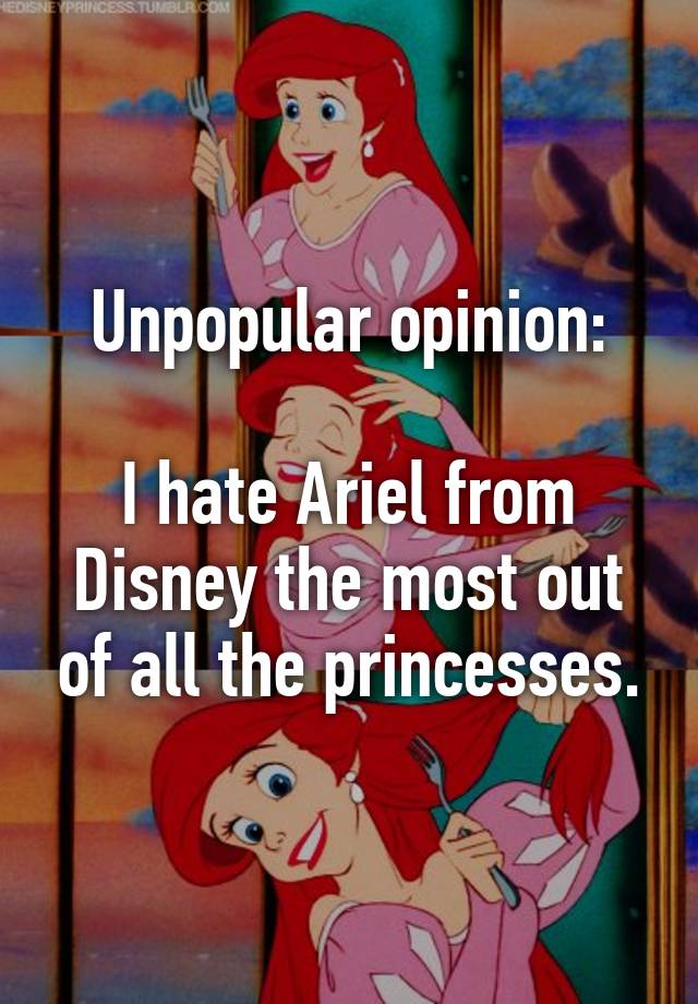 Unpopular Opinion I Hate Ariel From Disney The Most Out Of All The Princesses 