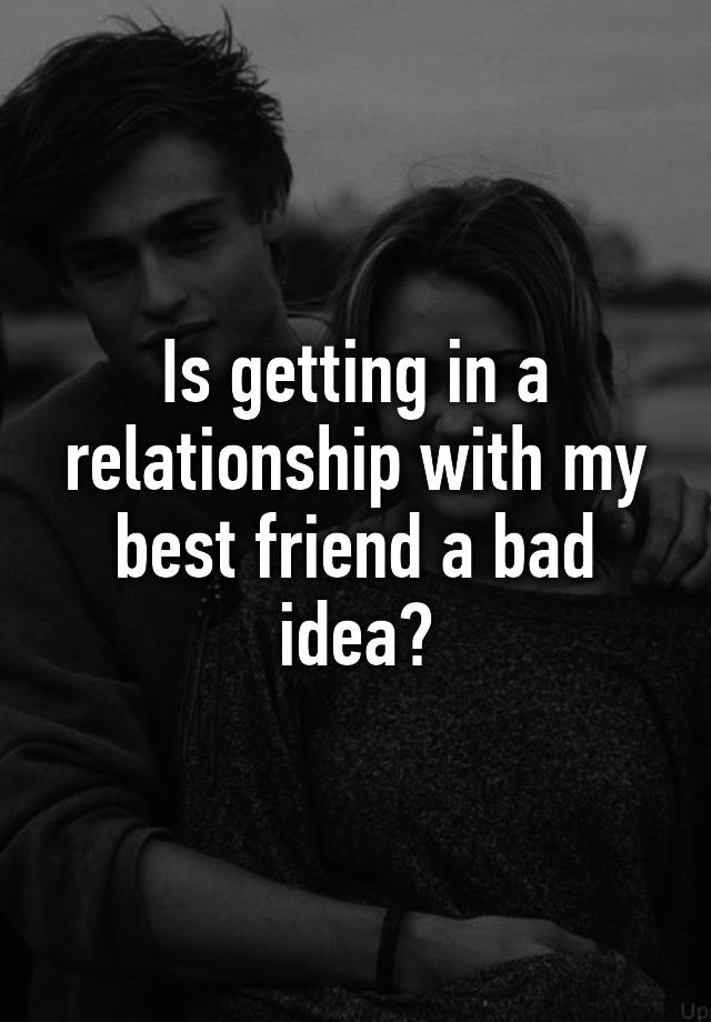 is-getting-in-a-relationship-with-my-best-friend-a-bad-idea