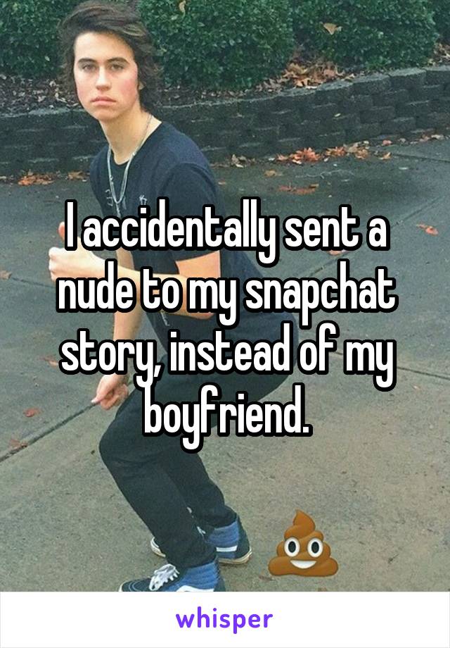 I accidentally sent a nude to my snapchat story, instead of my boyfriend.