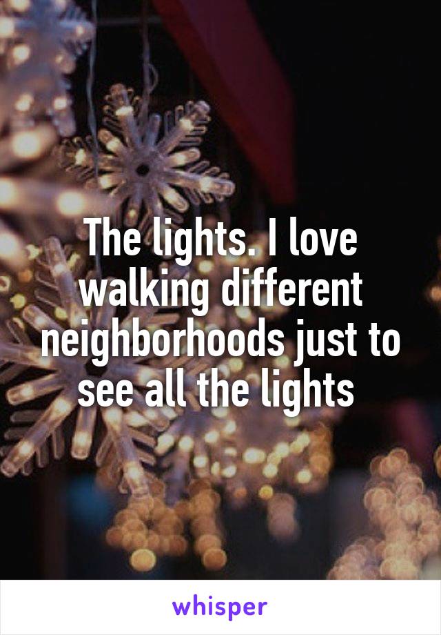 The lights. I love walking different neighborhoods just to see all the lights 