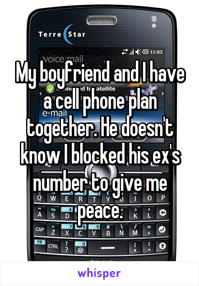 My boyfriend and I have a cell phone plan together. He doesn't know I blocked his ex's number to give me peace.