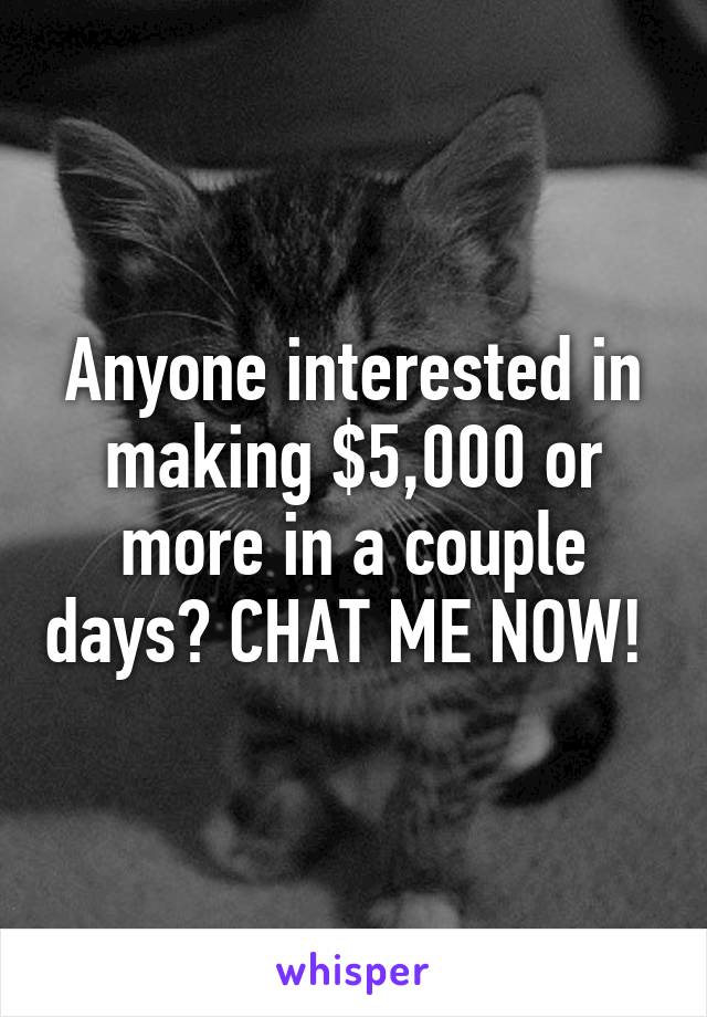 Anyone interested in making $5,000 or more in a couple days? CHAT ME NOW! 