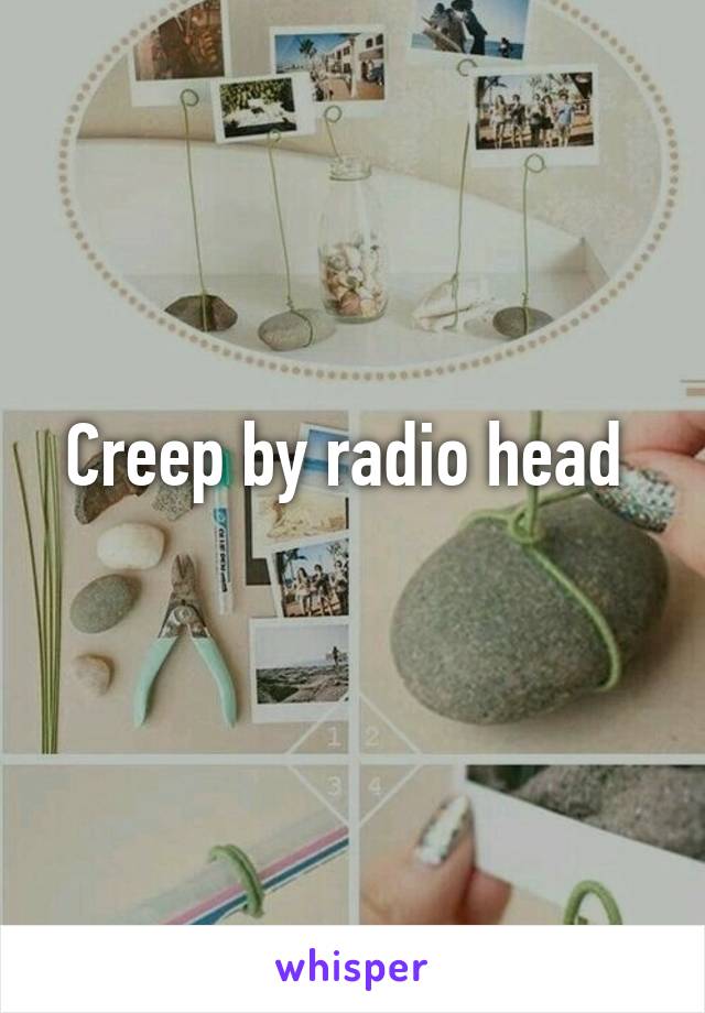 Creep by radio head 
