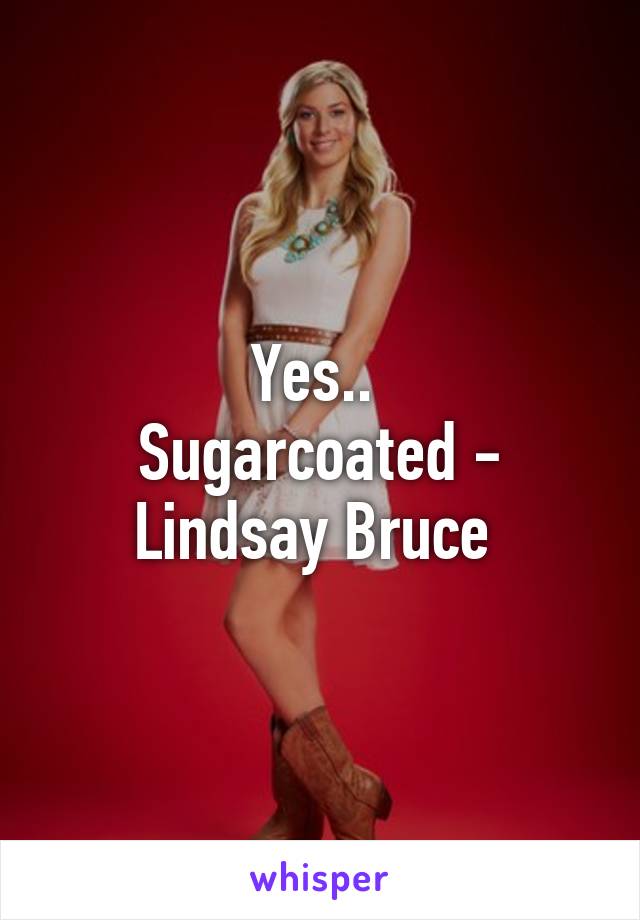 Yes.. 
Sugarcoated - Lindsay Bruce 