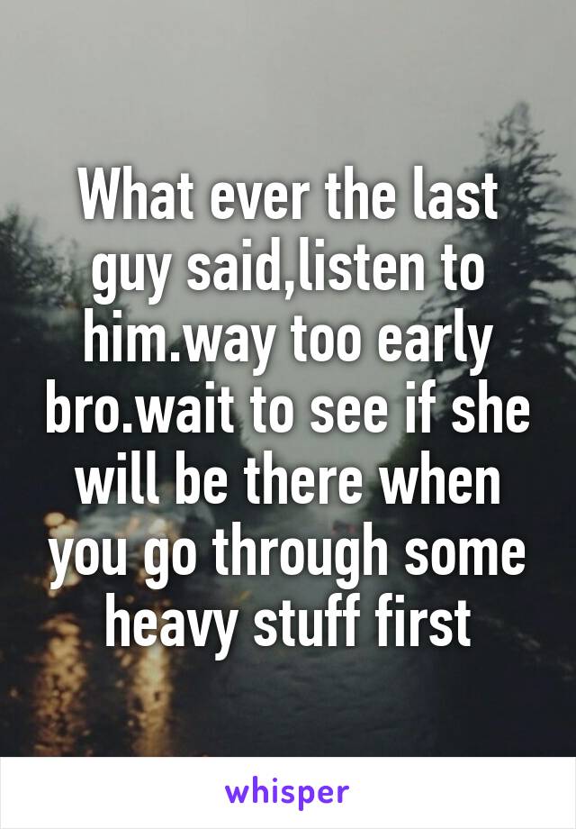 What ever the last guy said,listen to him.way too early bro.wait to see if she will be there when you go through some heavy stuff first