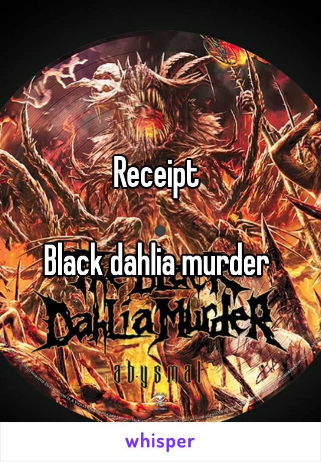 Receipt 

Black dahlia murder 