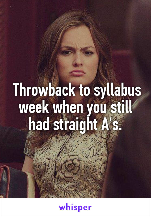  Throwback to syllabus week when you still had straight A's.