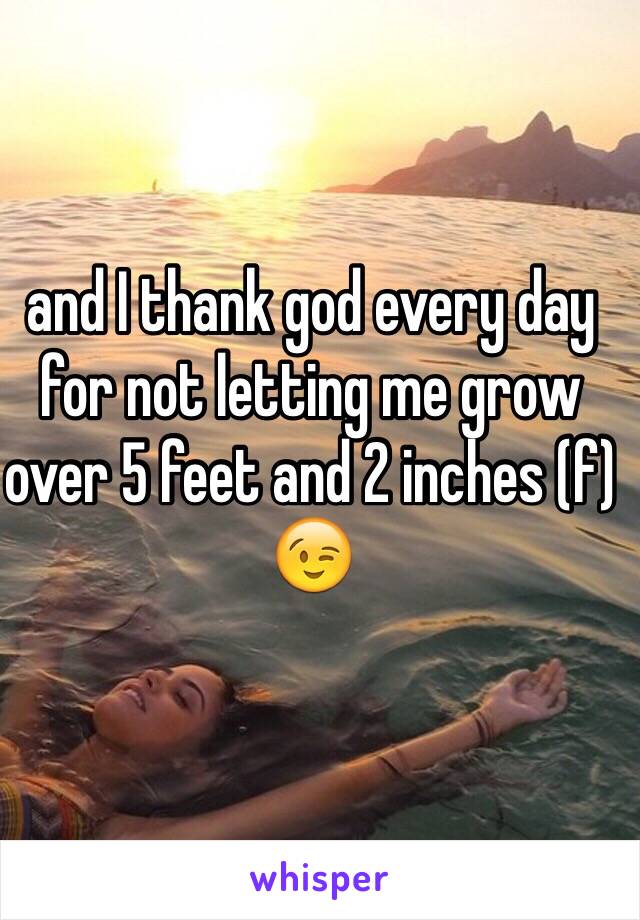 and I thank god every day for not letting me grow over 5 feet and 2 inches (f) 😉