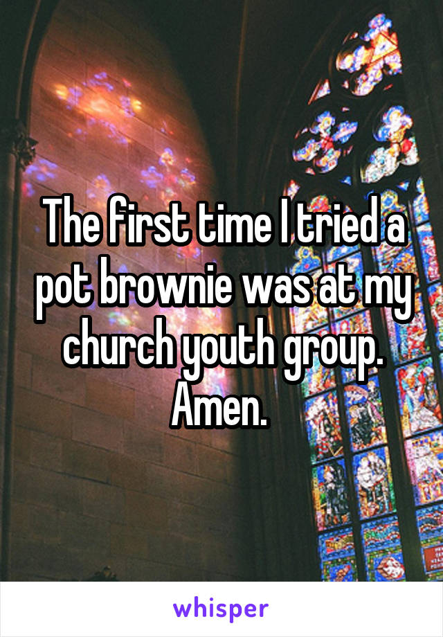 The first time I tried a pot brownie was at my church youth group. Amen. 