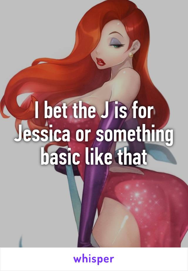 I bet the J is for Jessica or something basic like that