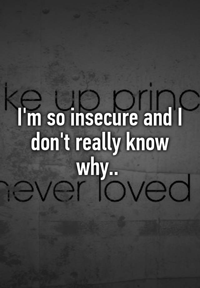 i-m-so-insecure-and-i-don-t-really-know-why