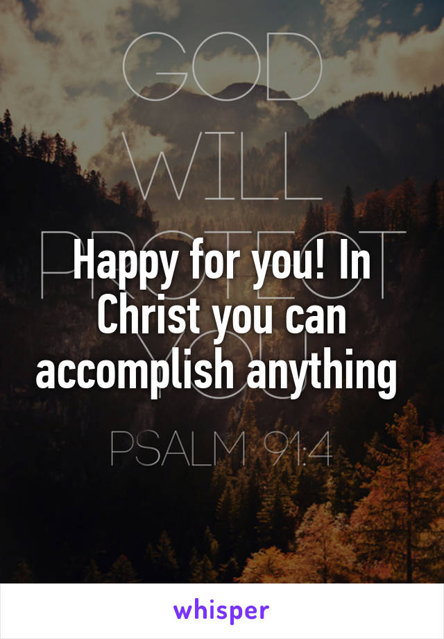 Happy for you! In Christ you can accomplish anything 