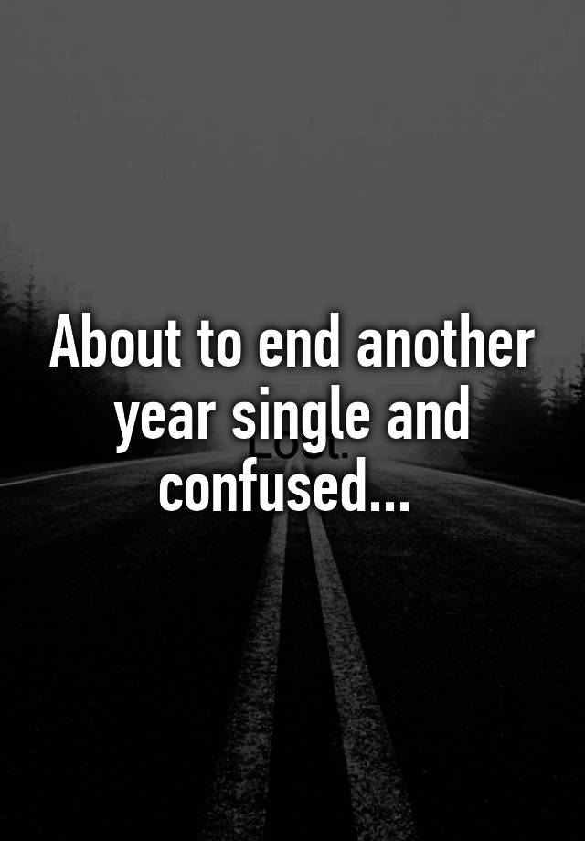 about-to-end-another-year-single-and-confused