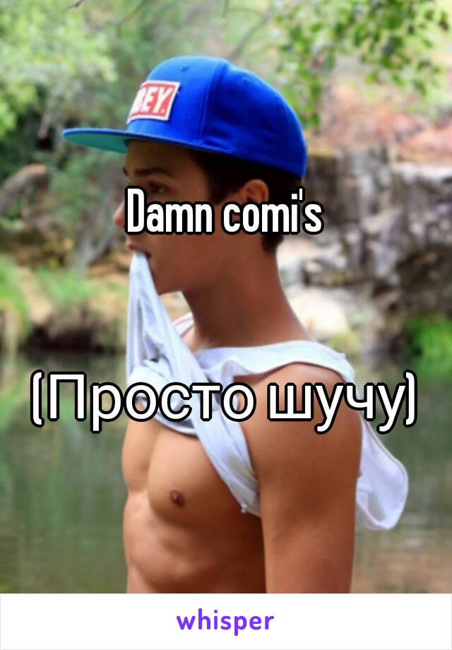 Damn comi's


(Просто шучу)