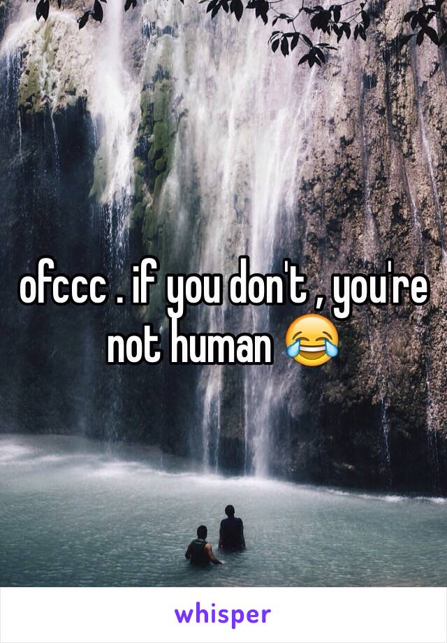 ofccc . if you don't , you're not human 😂