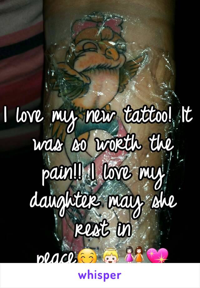 I love my new tattoo! It was so worth the pain!! I love my daughter may she rest in peace😊👼👭💖