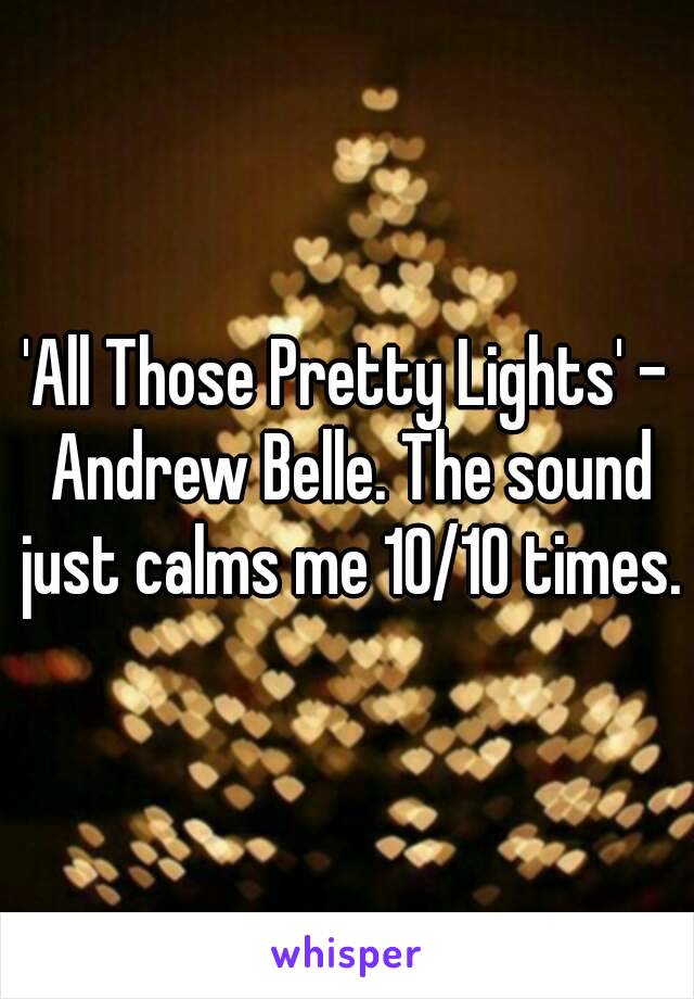 'All Those Pretty Lights' - Andrew Belle. The sound just calms me 10/10 times.