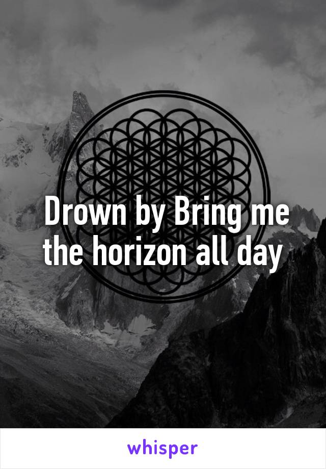  Drown by Bring me the horizon all day