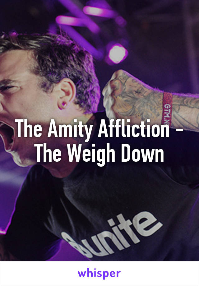 The Amity Affliction - The Weigh Down